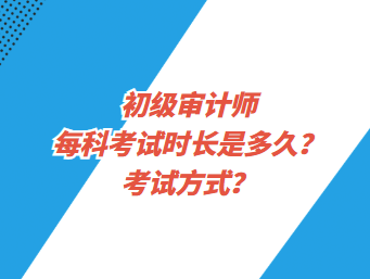 初級(jí)審計(jì)師每科考試時(shí)長(zhǎng)是多久？考試方式？