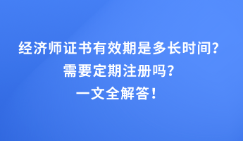 經(jīng)濟(jì)師證書有效期是多長(zhǎng)時(shí)間？需要定期注冊(cè)嗎？一文全解答！