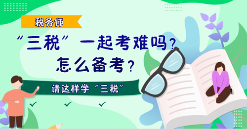 稅務(wù)師“三稅”一起考難嗎？怎么備考？