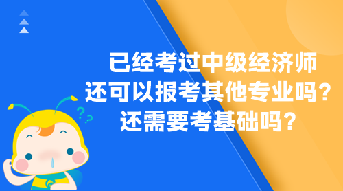 已經(jīng)考過中級經(jīng)濟(jì)師 還可以報考其他專業(yè)嗎？