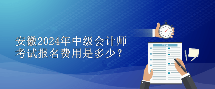安徽2024年中級會計師考試報名費用是多少？