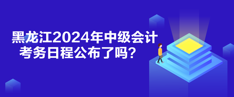 黑龍江2024年中級會計考務(wù)日程公布了嗎？