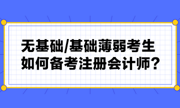 無(wú)基礎(chǔ) 基礎(chǔ)薄弱考生如何備考注冊(cè)會(huì)計(jì)師？