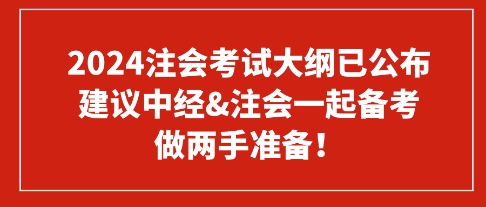 2024注會(huì)考試大綱已公布 建議中經(jīng)&注會(huì)一起備考 做兩手準(zhǔn)備！