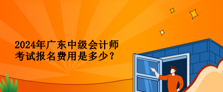 2024年廣東中級(jí)會(huì)計(jì)師考試報(bào)名費(fèi)用是多少？