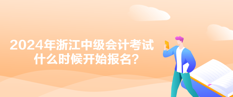 2024年浙江中級(jí)會(huì)計(jì)考試什么時(shí)候開始報(bào)名？