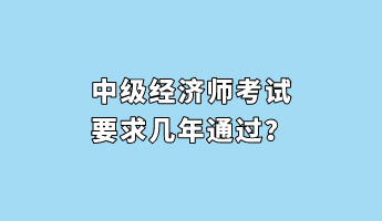 中級(jí)經(jīng)濟(jì)師考試要求幾年通過(guò)？
