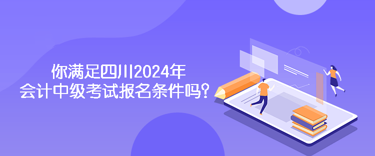 你滿(mǎn)足四川2024年會(huì)計(jì)中級(jí)考試報(bào)名條件嗎？