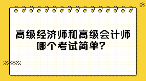 高級(jí)經(jīng)濟(jì)師和高級(jí)會(huì)計(jì)師 哪個(gè)考試簡(jiǎn)單？