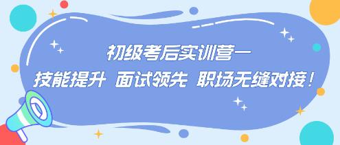初級(jí)考后實(shí)訓(xùn)營(yíng)——技能提升 面試領(lǐng)先 職場(chǎng)無(wú)縫對(duì)接！