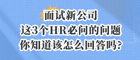 面試新公司,這3個(gè)HR必問(wèn)的問(wèn)題,你知道該怎么回答嗎_
