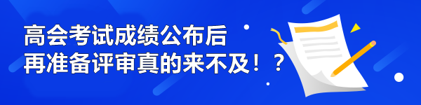 高會考試成績公布后再準(zhǔn)備評審真的來不及??？