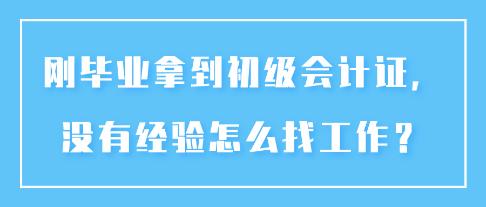 剛畢業(yè)拿到初級(jí)會(huì)計(jì)證，沒有經(jīng)驗(yàn)怎么找工作？