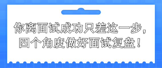 你離面試成功只差這一步，四個(gè)角度做好面試復(fù)盤！