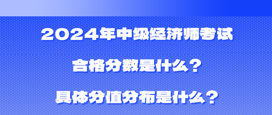 2024年中級(jí)經(jīng)濟(jì)師考試合格分?jǐn)?shù)是什么？具體分值分布是什么？