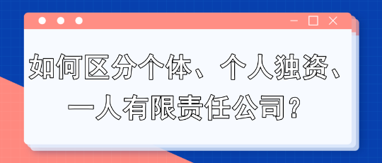 如何區(qū)分個體、個人獨(dú)資、一人有限責(zé)任公司？