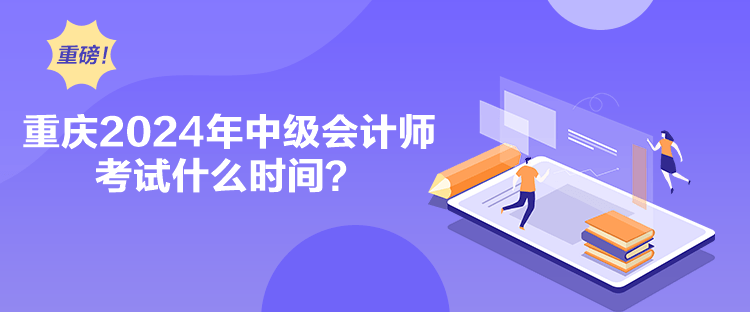 重慶2024年中級(jí)會(huì)計(jì)師考試什么時(shí)間？