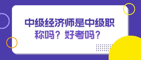 中級(jí)經(jīng)濟(jì)師是中級(jí)職稱嗎？好考嗎？