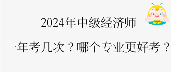 2024年中級(jí)經(jīng)濟(jì)師一年考幾次？哪個(gè)專業(yè)更好考？