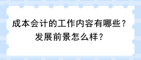 成本會(huì)計(jì)的工作內(nèi)容有哪些？發(fā)展前景怎么樣？