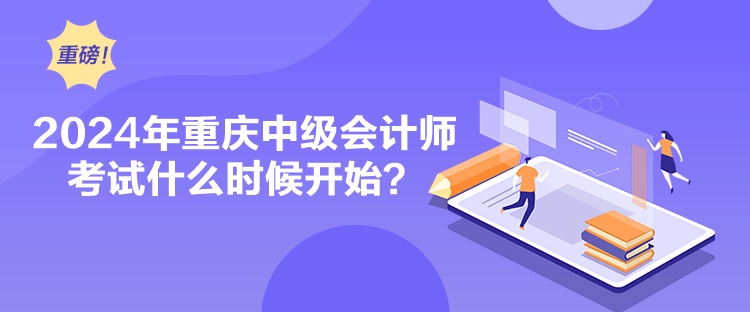 2024年重慶中級(jí)會(huì)計(jì)師考試什么時(shí)候開始？