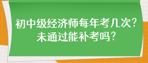 初中級經(jīng)濟師每年考幾次？未通過能補考嗎？