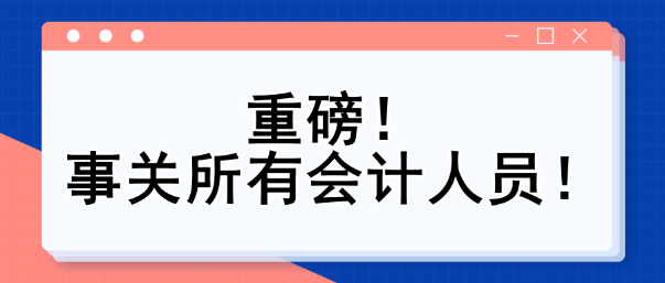重磅！事關(guān)所有會計(jì)人員！