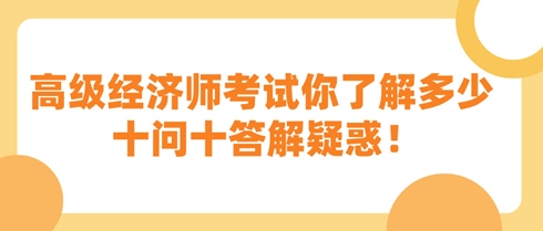 高級(jí)經(jīng)濟(jì)師考試你了解多少 十問十答解疑惑！