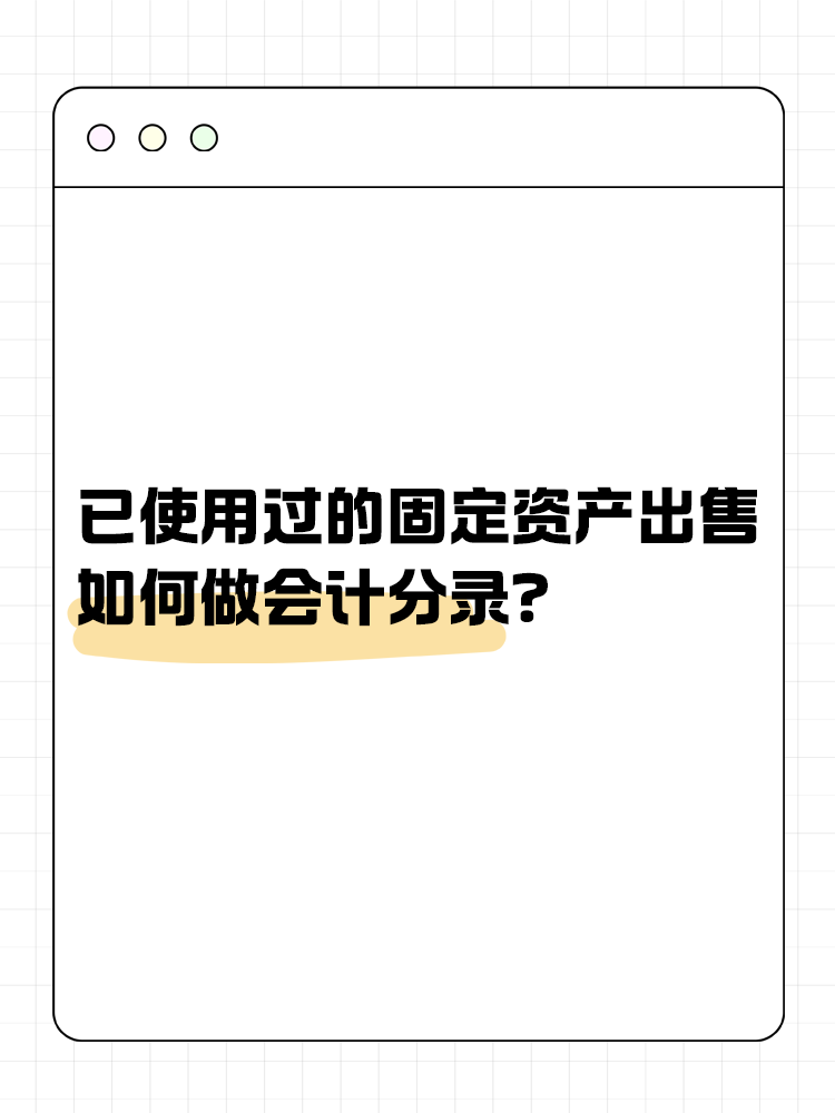 已使用過(guò)的固定資產(chǎn)出售如何做會(huì)計(jì)分錄？