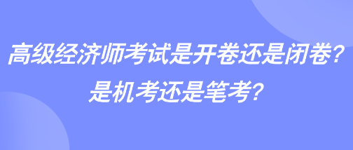 高級經(jīng)濟(jì)師考試是開卷還是閉卷？是機(jī)考還是筆考？