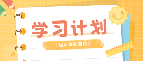 初級(jí)經(jīng)濟(jì)師《經(jīng)濟(jì)基礎(chǔ)知識(shí)》考前學(xué)習(xí)計(jì)劃